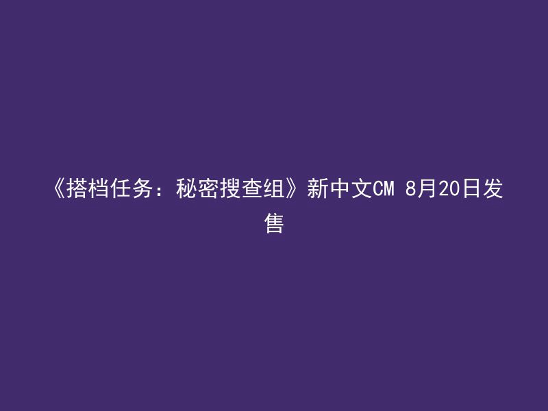 《搭档任务：秘密搜查组》新中文CM 8月20日发售