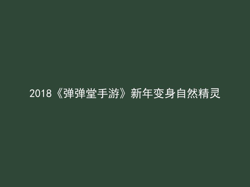 2018《弹弹堂手游》新年变身自然精灵