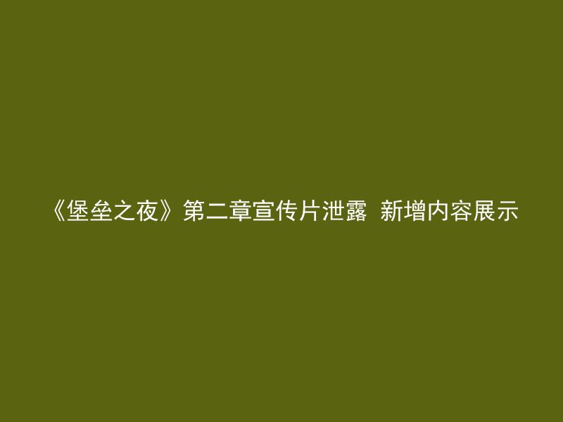 《堡垒之夜》第二章宣传片泄露 新增内容展示