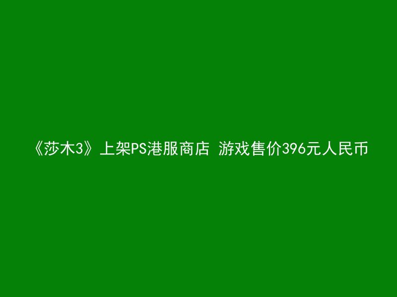 《莎木3》上架PS港服商店 游戏售价396元人民币