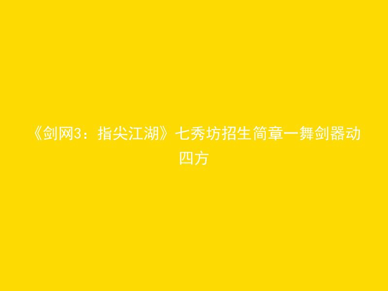 《剑网3：指尖江湖》七秀坊招生简章一舞剑器动四方