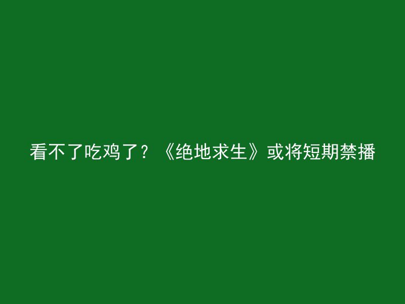 看不了吃鸡了？《绝地求生》或将短期禁播