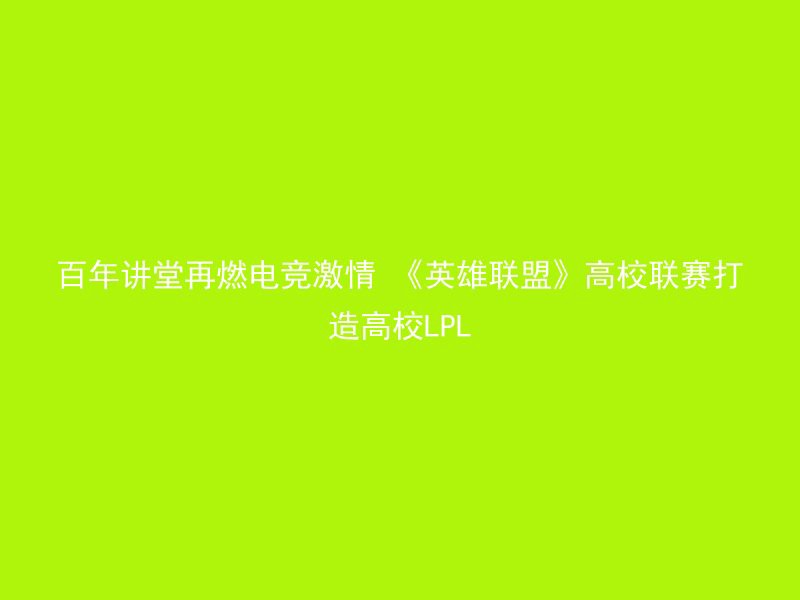 百年讲堂再燃电竞激情 《英雄联盟》高校联赛打造高校LPL