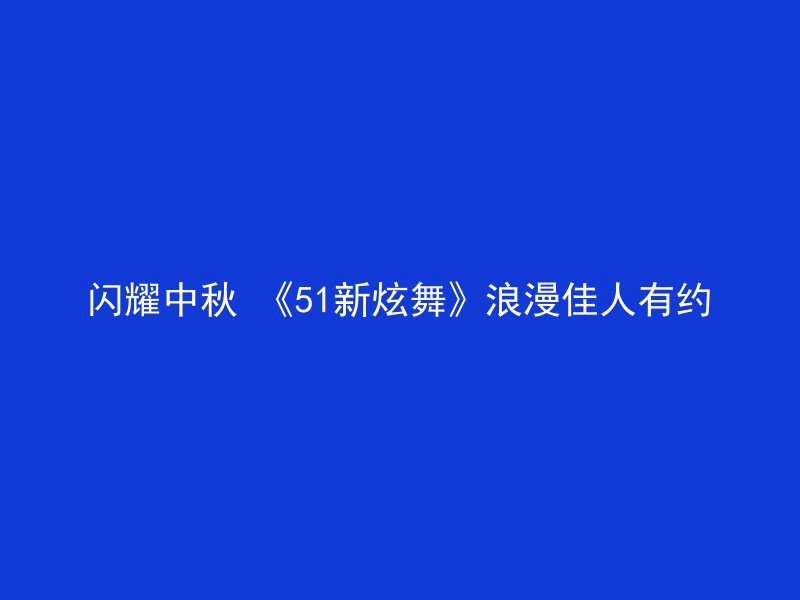 闪耀中秋 《51新炫舞》浪漫佳人有约