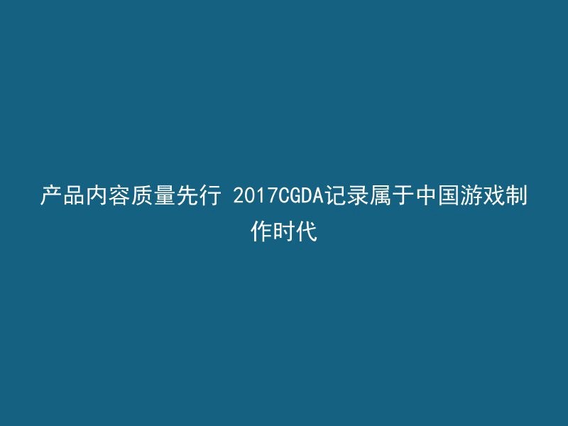 产品内容质量先行 2017CGDA记录属于中国游戏制作时代