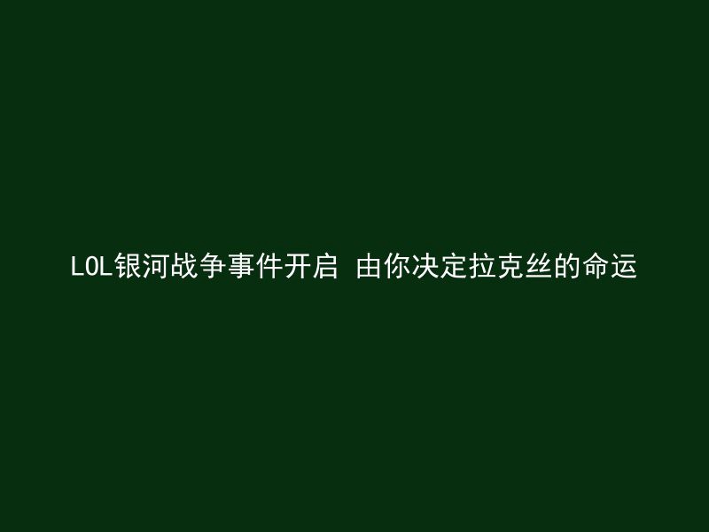 LOL银河战争事件开启 由你决定拉克丝的命运