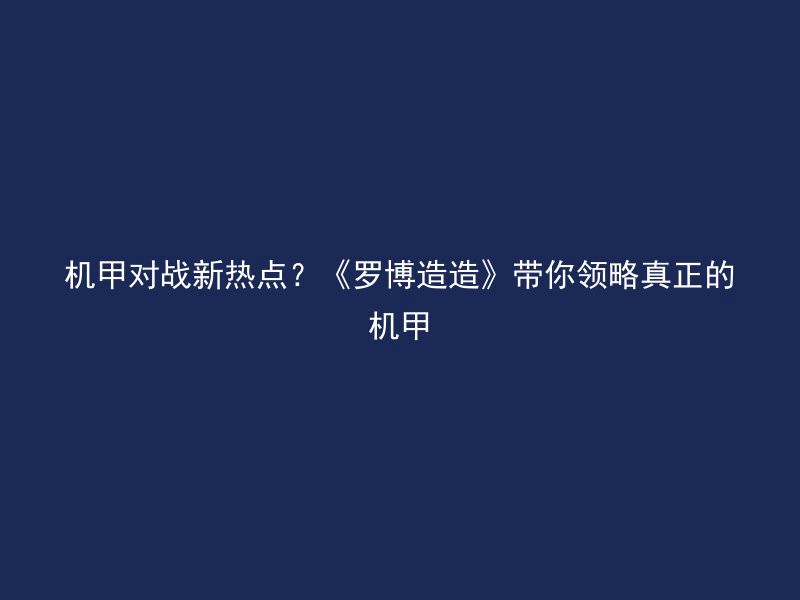 机甲对战新热点？《罗博造造》带你领略真正的机甲