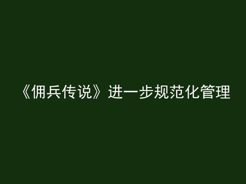 《佣兵传说》进一步规范化管理