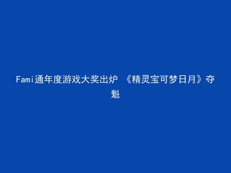 Fami通年度游戏大奖出炉 《精灵宝可梦日月》夺魁