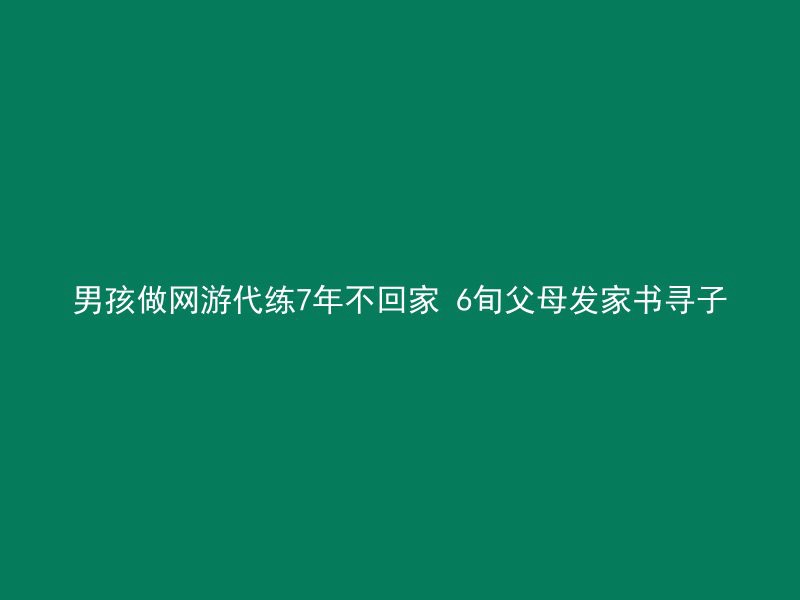 男孩做网游代练7年不回家 6旬父母发家书寻子