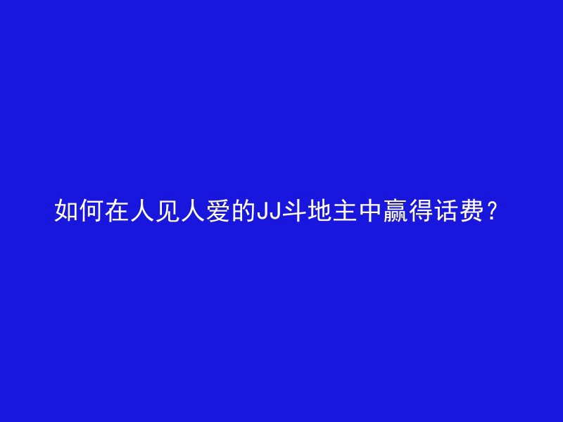 如何在人见人爱的JJ斗地主中赢得话费？