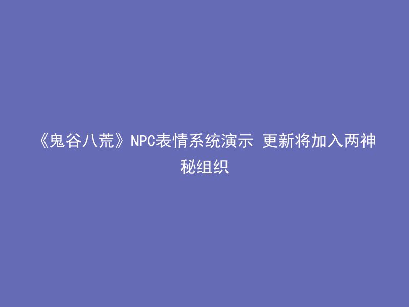 《鬼谷八荒》NPC表情系统演示 更新将加入两神秘组织