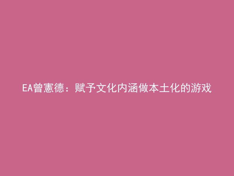 EA曾憲德：赋予文化内涵做本土化的游戏