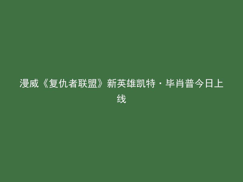 漫威《复仇者联盟》新英雄凯特·毕肖普今日上线