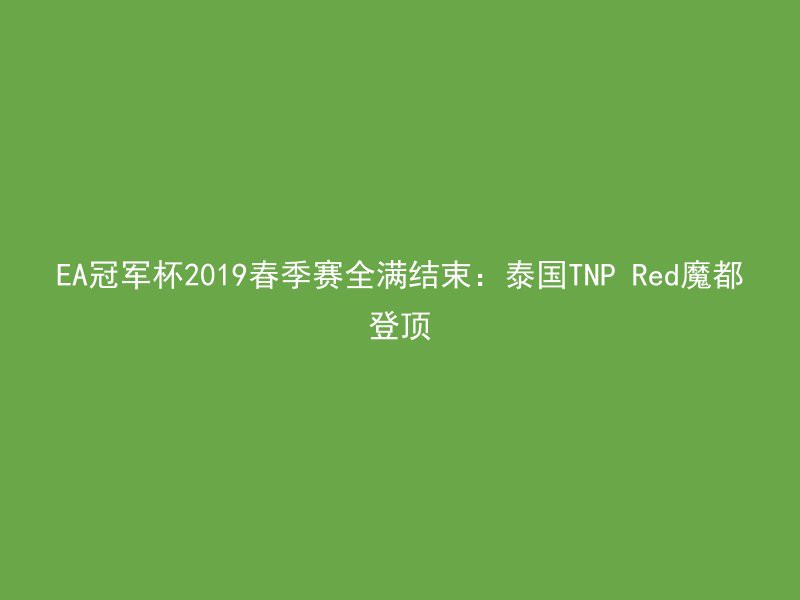 EA冠军杯2019春季赛全满结束：泰国TNP Red魔都登顶