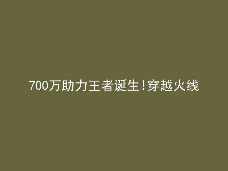 700万助力王者诞生!穿越火线