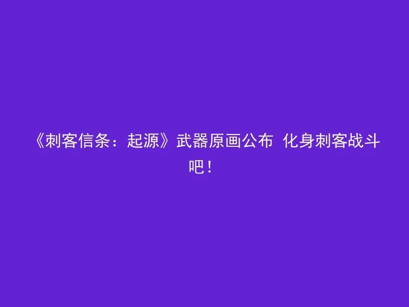 《刺客信条：起源》武器原画公布 化身刺客战斗吧！