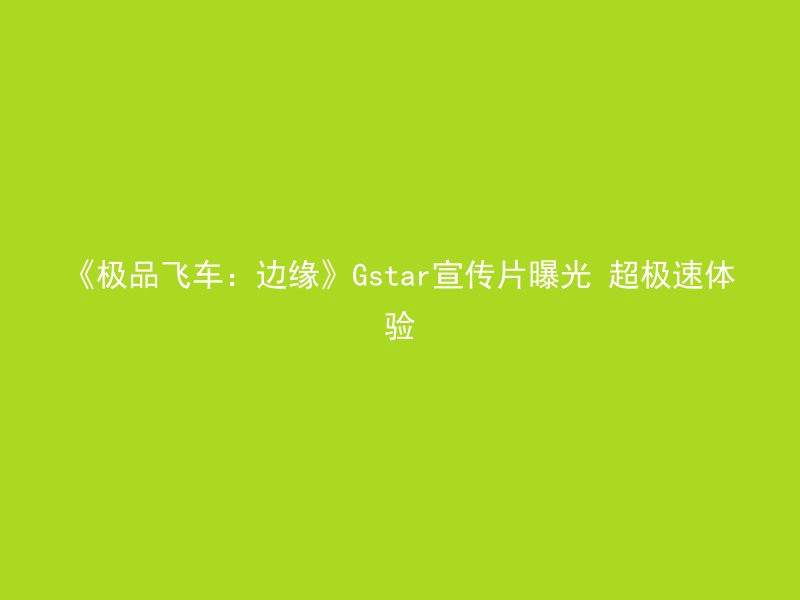 《极品飞车：边缘》Gstar宣传片曝光 超极速体验