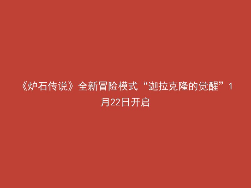 《炉石传说》全新冒险模式“迦拉克隆的觉醒”1月22日开启