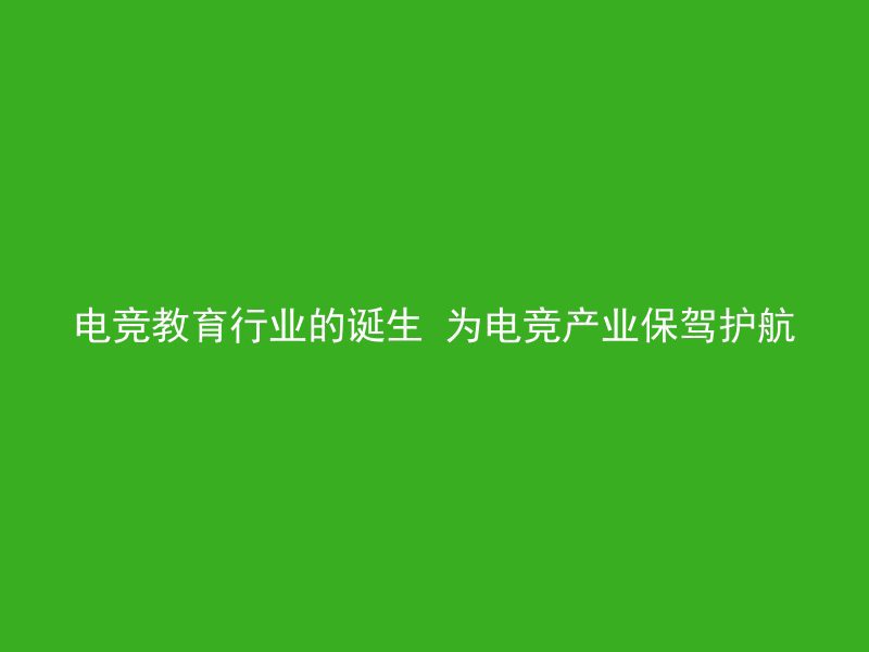 电竞教育行业的诞生 为电竞产业保驾护航