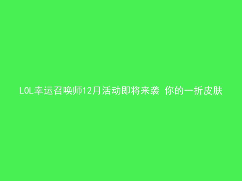 LOL幸运召唤师12月活动即将来袭 你的一折皮肤