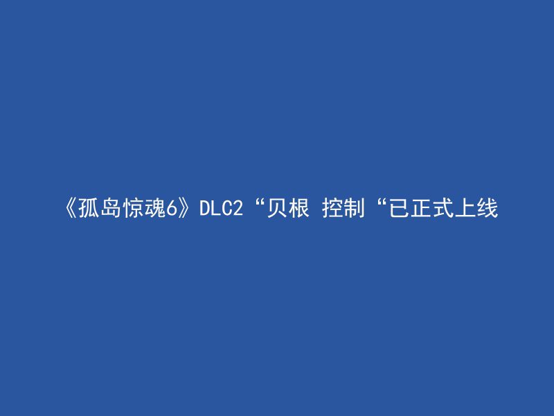 《孤岛惊魂6》DLC2“贝根 控制“已正式上线