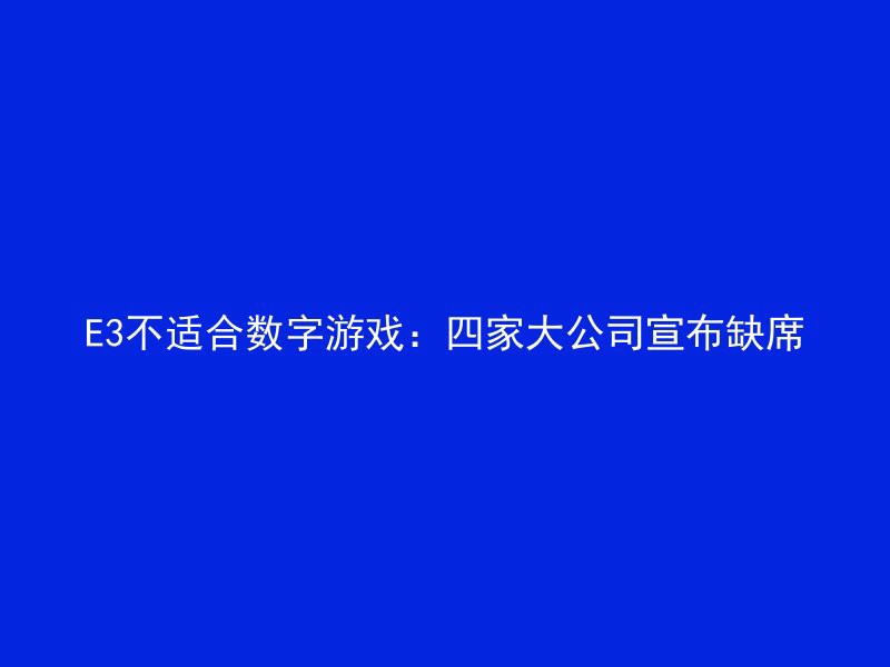 E3不适合数字游戏：四家大公司宣布缺席