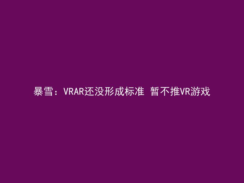 暴雪：VRAR还没形成标准 暂不推VR游戏