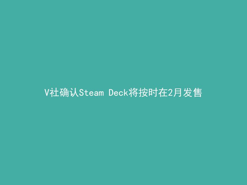 V社确认Steam Deck将按时在2月发售