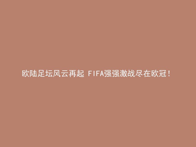 欧陆足坛风云再起 FIFA强强激战尽在欧冠！