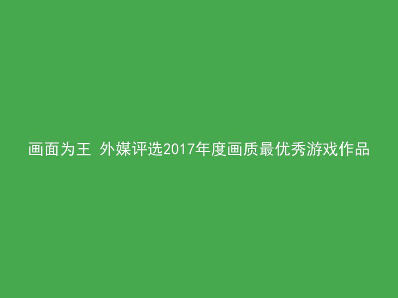 画面为王 外媒评选2017年度画质最优秀游戏作品