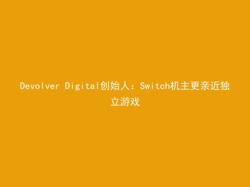 Devolver Digital创始人：Switch机主更亲近独立游戏