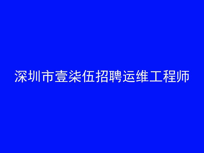 深圳市壹柒伍招聘运维工程师