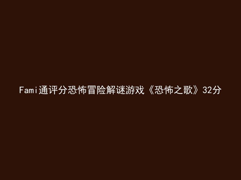 Fami通评分恐怖冒险解谜游戏《恐怖之歌》32分