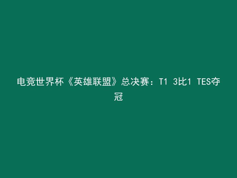 电竞世界杯《英雄联盟》总决赛：T1 3比1 TES夺冠