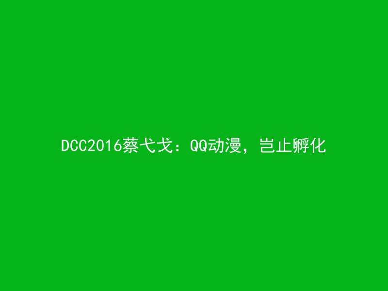 DCC2016蔡弋戈：QQ动漫，岂止孵化