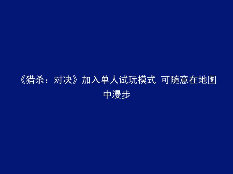 《猎杀：对决》加入单人试玩模式 可随意在地图中漫步