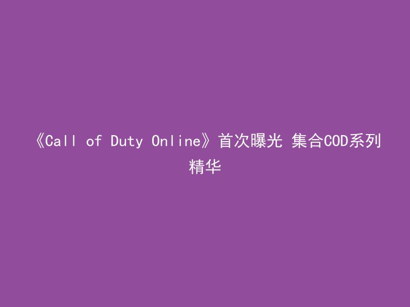 《Call of Duty Online》首次曝光 集合COD系列精华