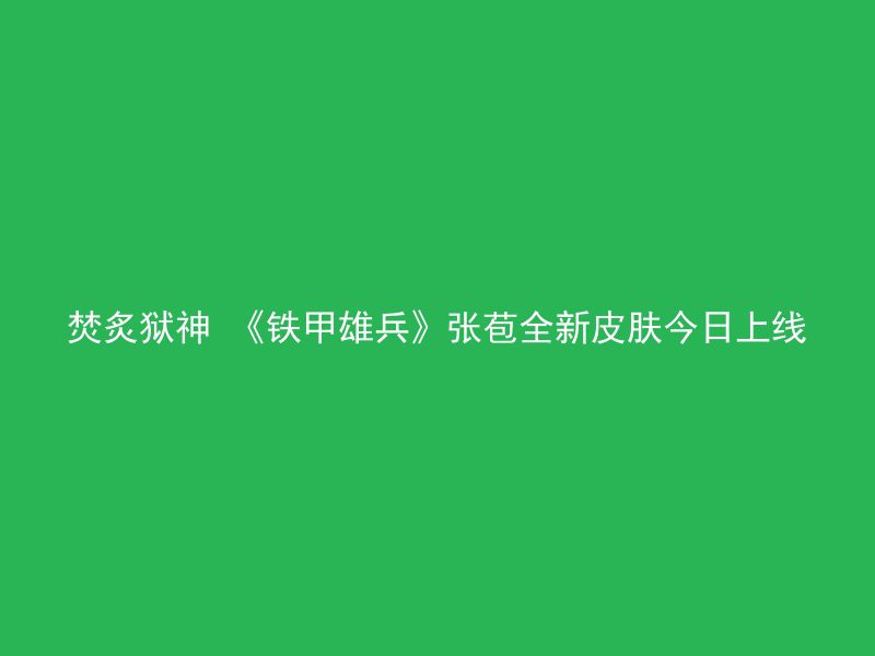 焚炙狱神 《铁甲雄兵》张苞全新皮肤今日上线