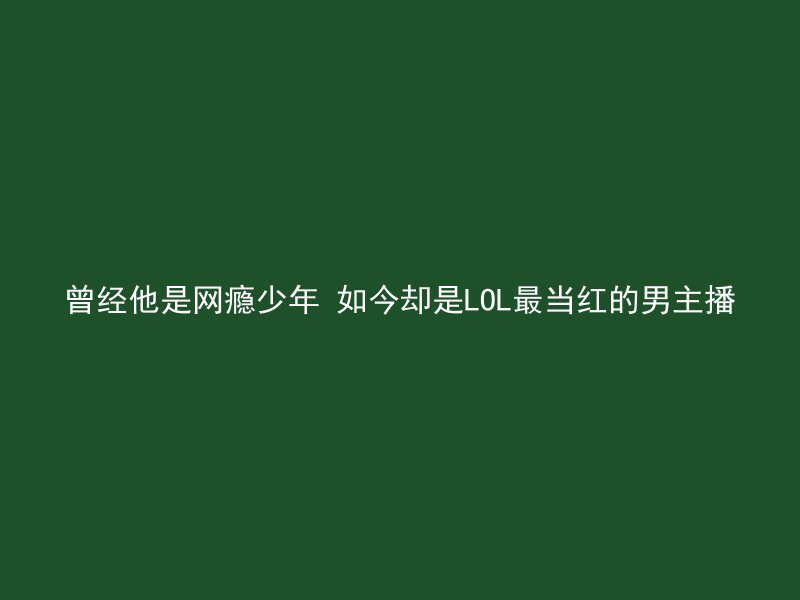 曾经他是网瘾少年 如今却是LOL最当红的男主播