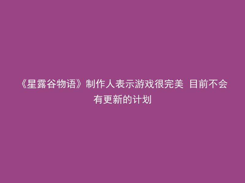 《星露谷物语》制作人表示游戏很完美 目前不会有更新的计划