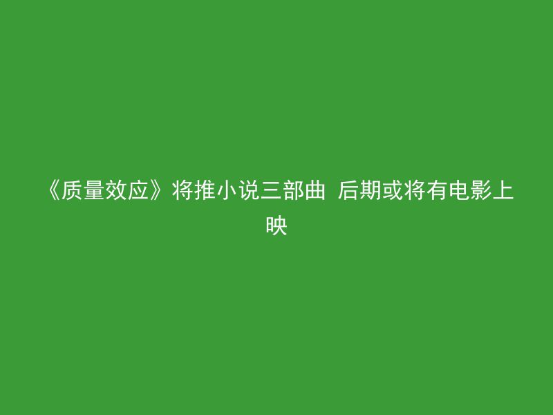 《质量效应》将推小说三部曲 后期或将有电影上映