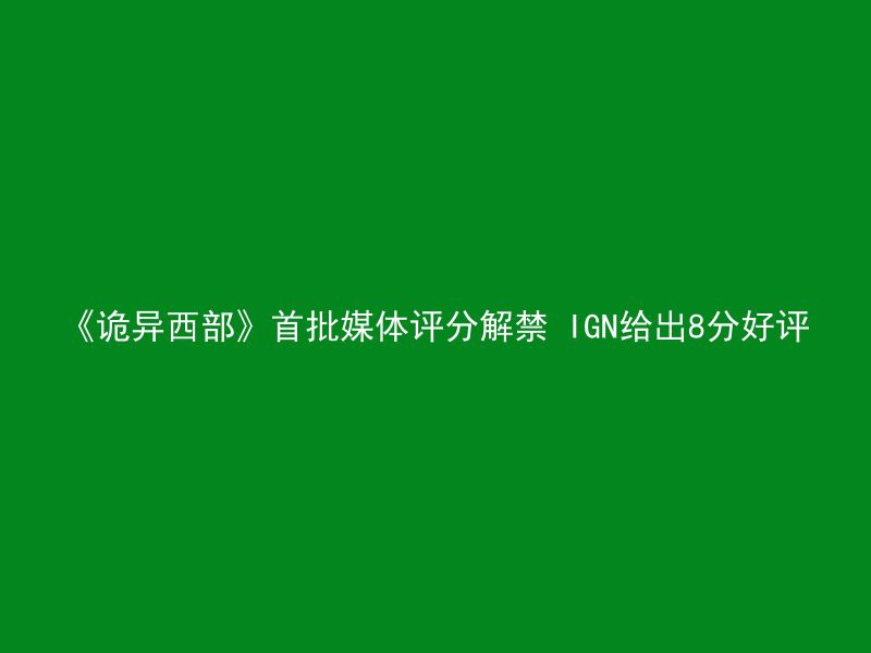 《诡异西部》首批媒体评分解禁 IGN给出8分好评