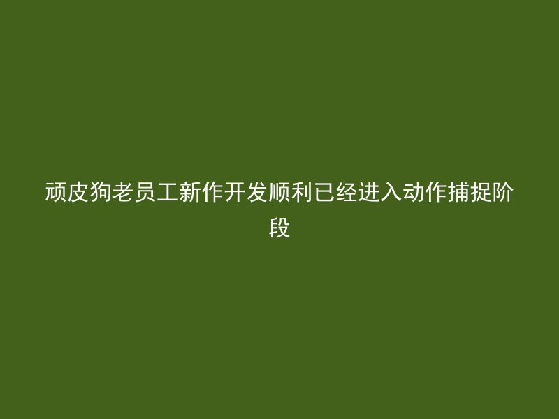 顽皮狗老员工新作开发顺利已经进入动作捕捉阶段