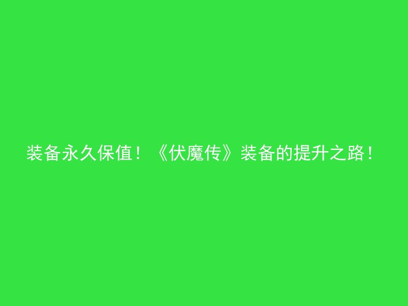 装备永久保值！《伏魔传》装备的提升之路！