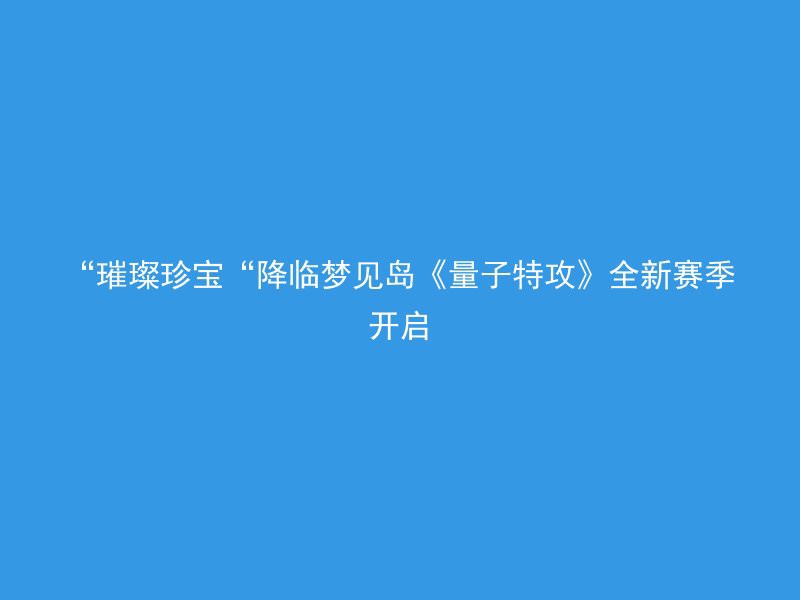 “璀璨珍宝“降临梦见岛《量子特攻》全新赛季开启