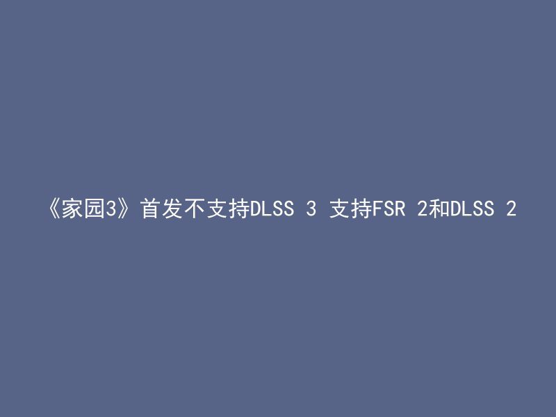 《家园3》首发不支持DLSS 3 支持FSR 2和DLSS 2