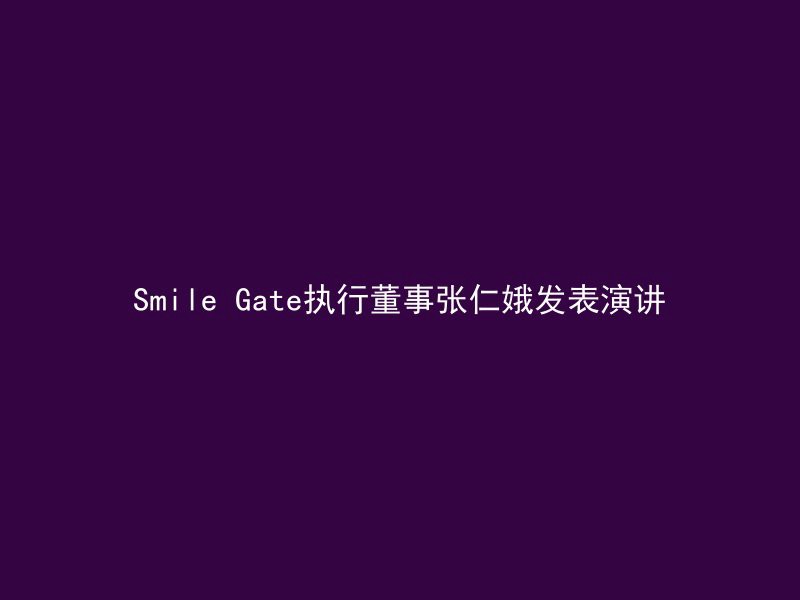 Smile Gate执行董事张仁娥发表演讲