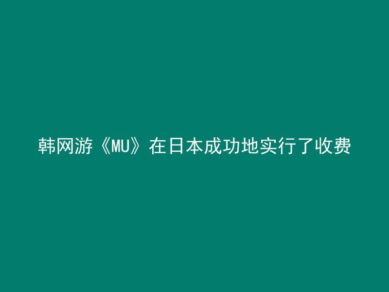 韩网游《MU》在日本成功地实行了收费