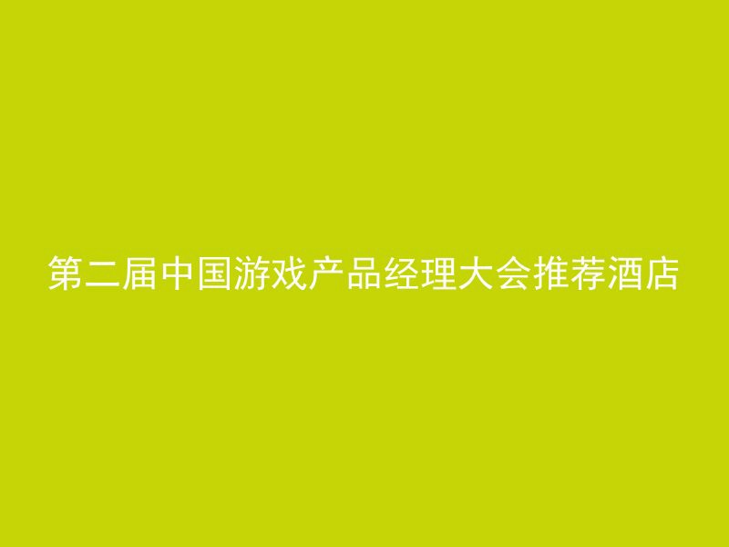 第二届中国游戏产品经理大会推荐酒店